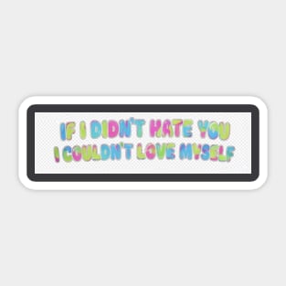 If I Didn't Hate You, I Couldn't Love Myself Sticker